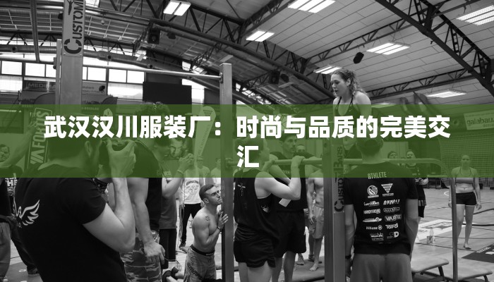 武汉汉川服装厂：时尚与品质的完美交汇