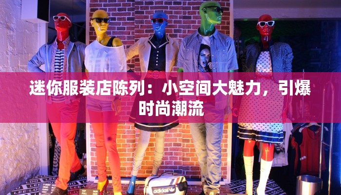 迷你服装店陈列：小空间大魅力，引爆时尚潮流