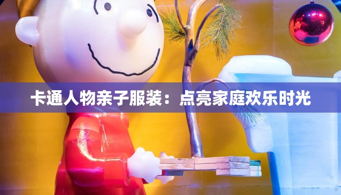 卡通人物亲子服装：点亮家庭欢乐时光