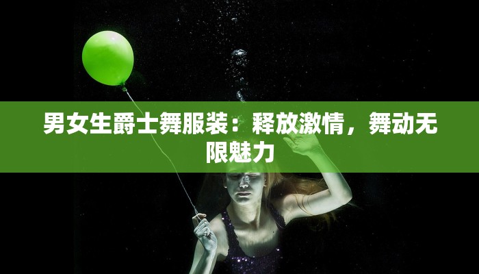 男女生爵士舞服装：释放激情，舞动无限魅力