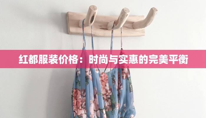 红都服装价格：时尚与实惠的完美平衡