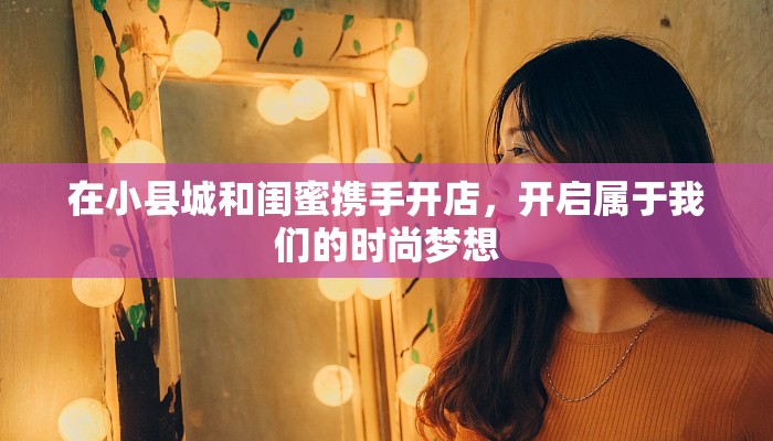 在小县城和闺蜜携手开店，开启属于我们的时尚梦想