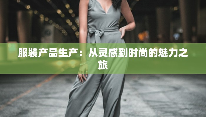 服装产品生产：从灵感到时尚的魅力之旅