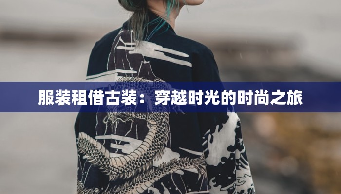 服装租借古装：穿越时光的时尚之旅