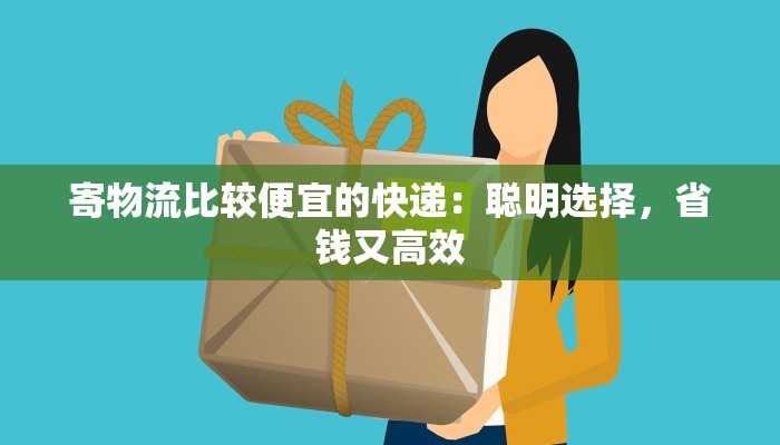 寄物流比较便宜的快递：聪明选择，省钱又高效