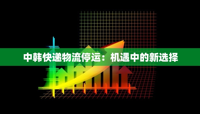 中韩快递物流停运：机遇中的新选择