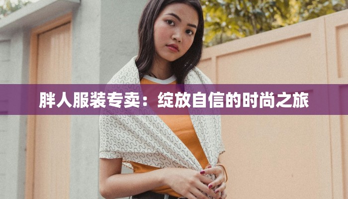 胖人服装专卖：绽放自信的时尚之旅