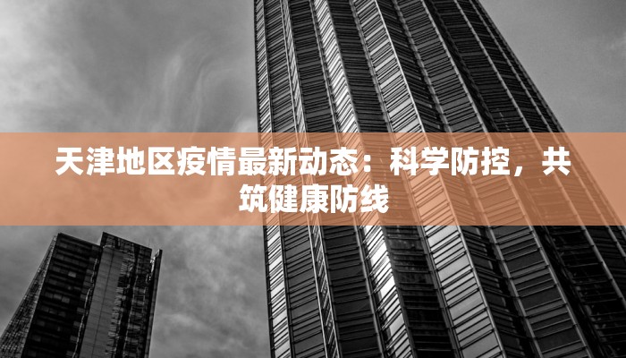 天津地区疫情最新动态：科学防控，共筑健康防线