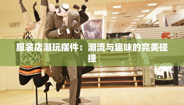服装店潮玩摆件：潮流与趣味的完美碰撞