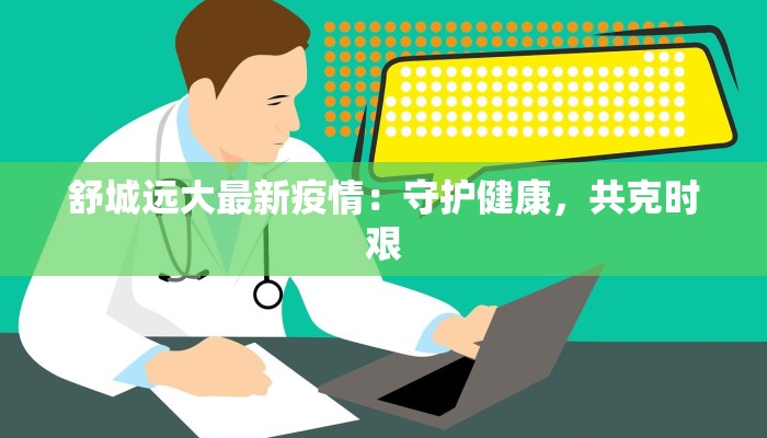 舒城远大最新疫情：守护健康，共克时艰