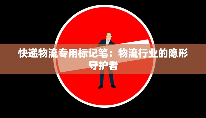 快递物流专用标记笔：物流行业的隐形守护者