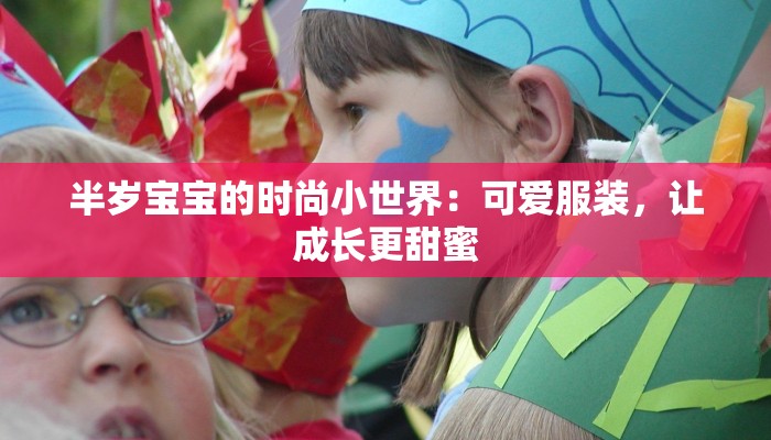 半岁宝宝的时尚小世界：可爱服装，让成长更甜蜜