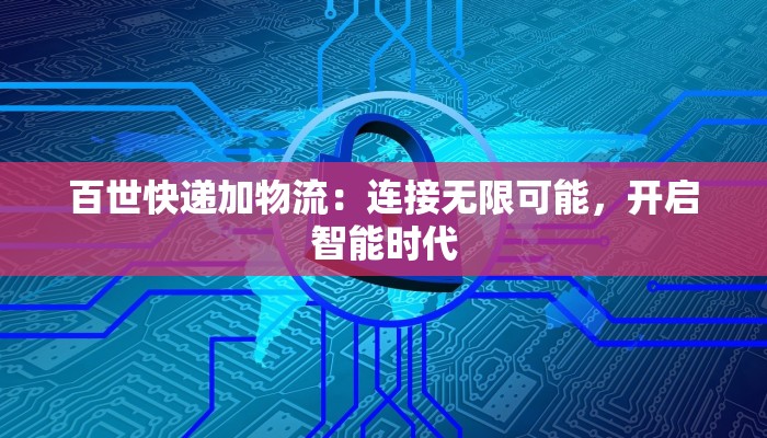 百世快递加物流：连接无限可能，开启智能时代