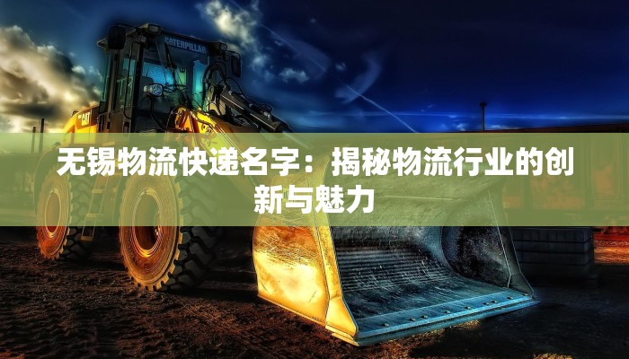 无锡物流快递名字：揭秘物流行业的创新与魅力