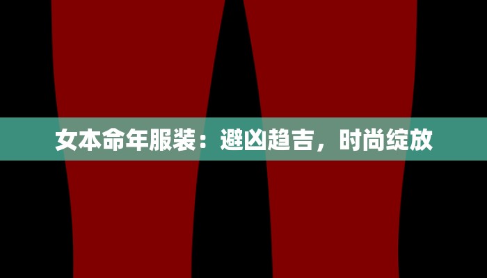 女本命年服装：避凶趋吉，时尚绽放