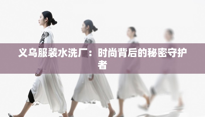 义乌服装水洗厂：时尚背后的秘密守护者