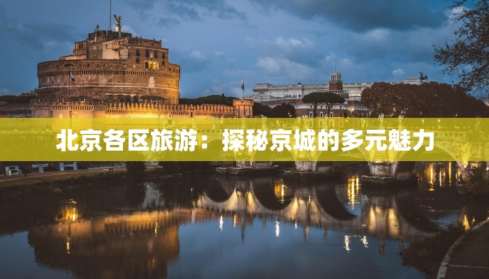 北京各区旅游：探秘京城的多元魅力