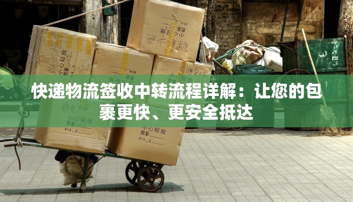 快递物流签收中转流程详解：让您的包裹更快、更安全抵达