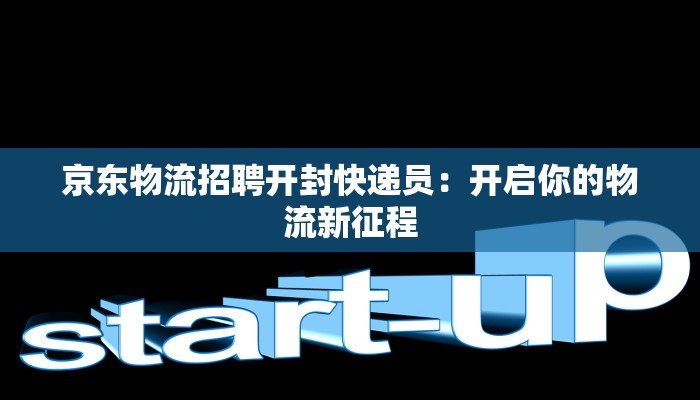 京东物流招聘开封快递员：开启你的物流新征程