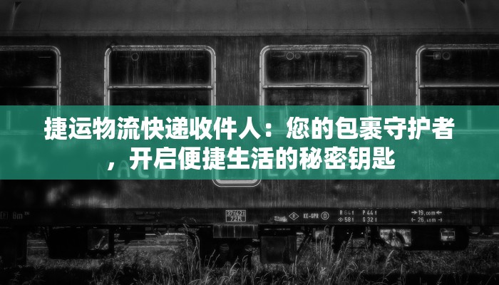 捷运物流快递收件人：您的包裹守护者，开启便捷生活的秘密钥匙