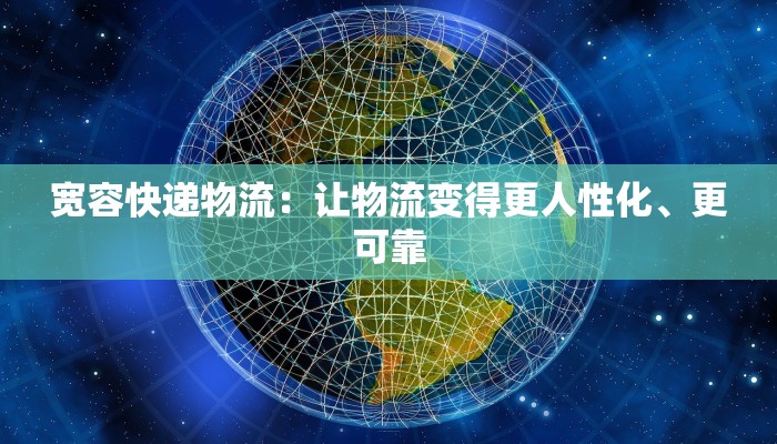 宽容快递物流：让物流变得更人性化、更可靠