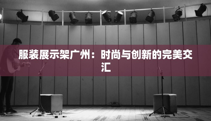 服装展示架广州：时尚与创新的完美交汇