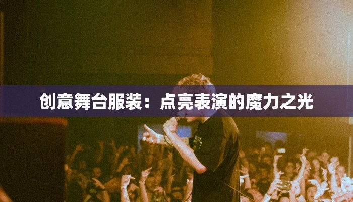 创意舞台服装：点亮表演的魔力之光