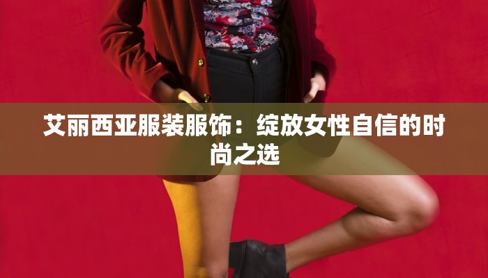 艾丽西亚服装服饰：绽放女性自信的时尚之选
