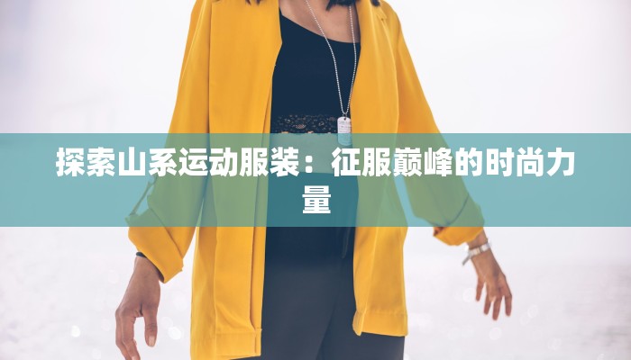 探索山系运动服装：征服巅峰的时尚力量