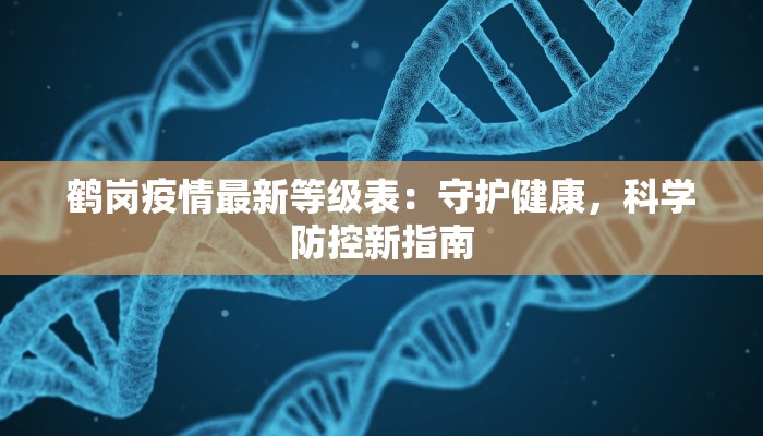 鹤岗疫情最新等级表：守护健康，科学防控新指南