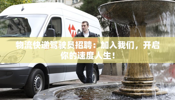 物流快递驾驶员招聘：加入我们，开启你的速度人生！