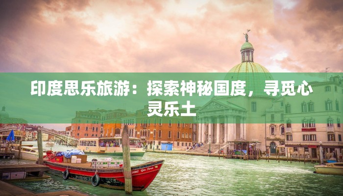 印度思乐旅游：探索神秘国度，寻觅心灵乐土