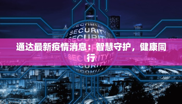 通达最新疫情消息：智慧守护，健康同行