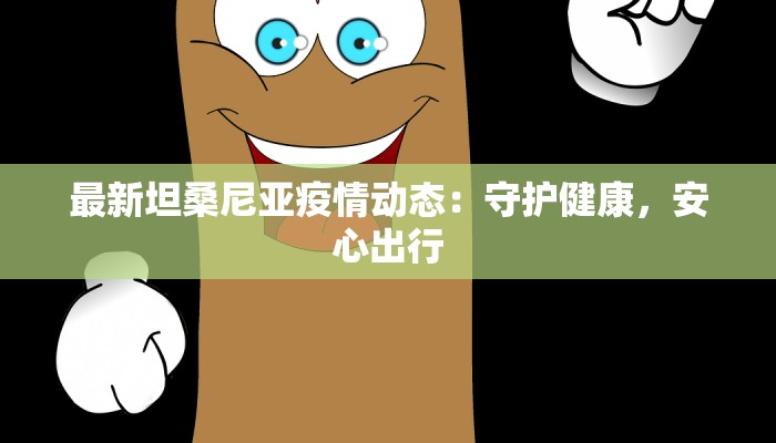 最新坦桑尼亚疫情动态：守护健康，安心出行