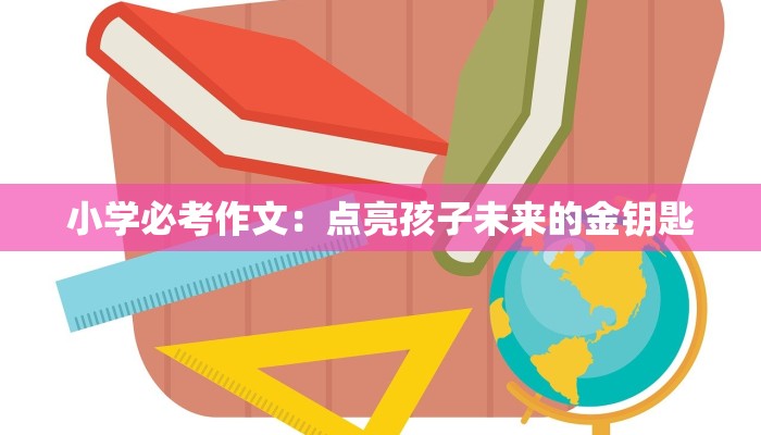 小学必考作文：点亮孩子未来的金钥匙