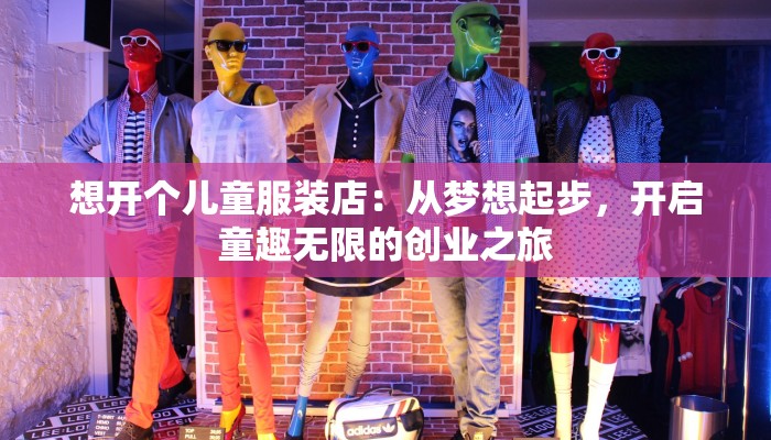 想开个儿童服装店：从梦想起步，开启童趣无限的创业之旅
