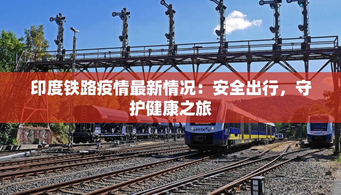 印度铁路疫情最新情况：安全出行，守护健康之旅