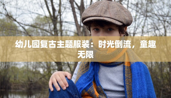 幼儿园复古主题服装：时光倒流，童趣无限