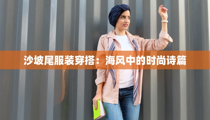 沙坡尾服装穿搭：海风中的时尚诗篇