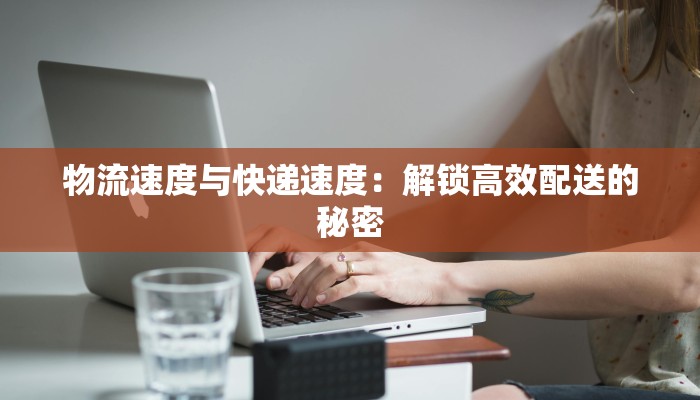 物流速度与快递速度：解锁高效配送的秘密