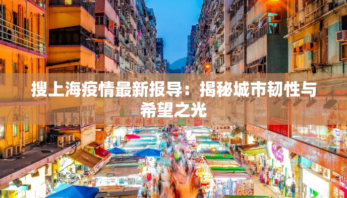 搜上海疫情最新报导：揭秘城市韧性与希望之光