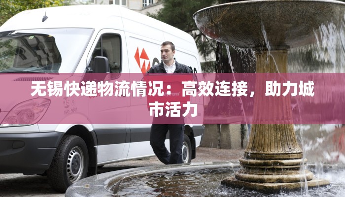 无锡快递物流情况：高效连接，助力城市活力