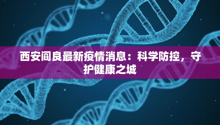 西安阎良最新疫情消息：科学防控，守护健康之城