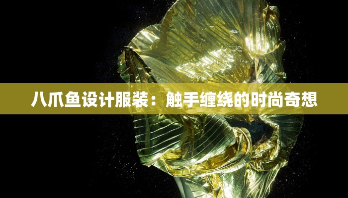 八爪鱼设计服装：触手缠绕的时尚奇想